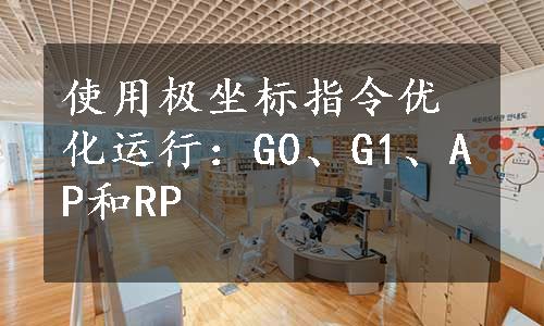 使用极坐标指令优化运行：G0、G1、AP和RP