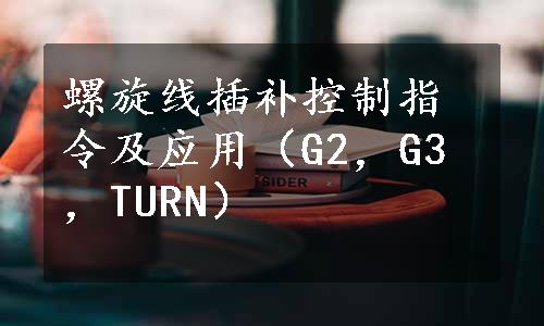 螺旋线插补控制指令及应用（G2，G3，TURN）