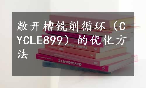 敞开槽铣削循环（CYCLE899）的优化方法