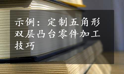 示例：定制五角形双层凸台零件加工技巧