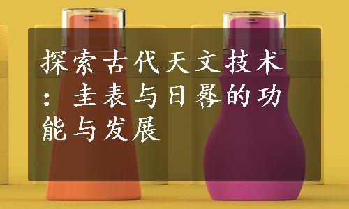 探索古代天文技术：圭表与日晷的功能与发展