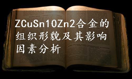 ZCuSn10Zn2合金的组织形貌及其影响因素分析