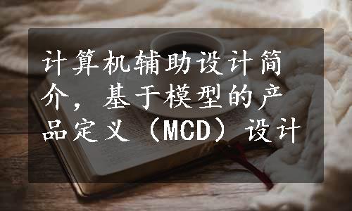 计算机辅助设计简介，基于模型的产品定义（MCD）设计