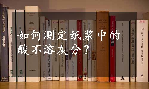 如何测定纸浆中的酸不溶灰分？