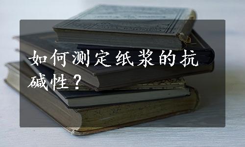 如何测定纸浆的抗碱性？