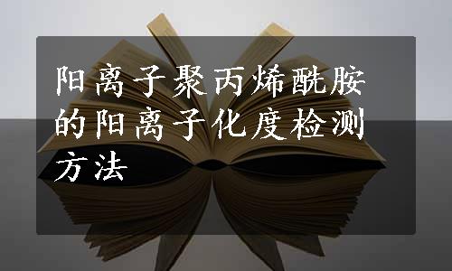 阳离子聚丙烯酰胺的阳离子化度检测方法