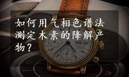 如何用气相色谱法测定木素的降解产物？