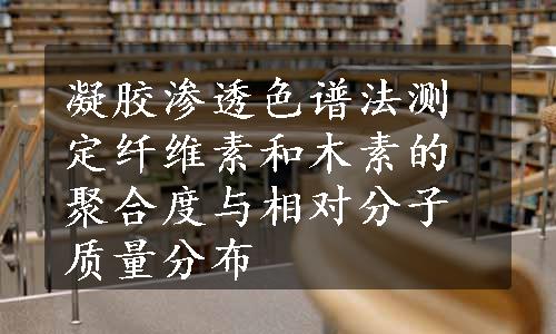 凝胶渗透色谱法测定纤维素和木素的聚合度与相对分子质量分布