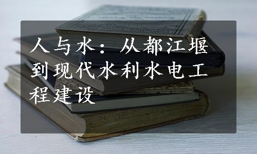 人与水：从都江堰到现代水利水电工程建设