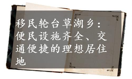 移民轮台草湖乡：便民设施齐全、交通便捷的理想居住地