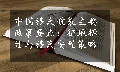 中国移民政策主要政策要点：征地拆迁与移民安置策略