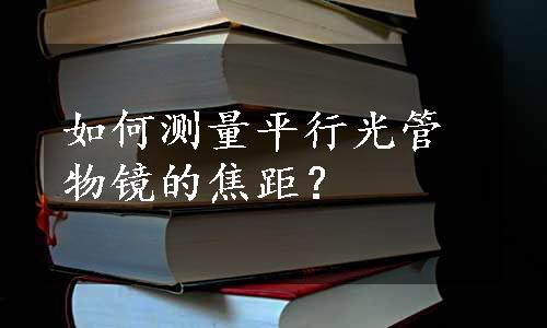 如何测量平行光管物镜的焦距？