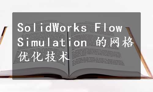SolidWorks Flow Simulation 的网格优化技术