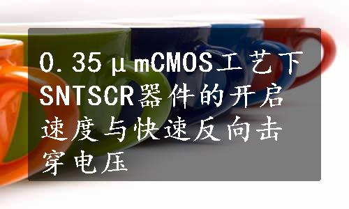 0.35μmCMOS工艺下SNTSCR器件的开启速度与快速反向击穿电压