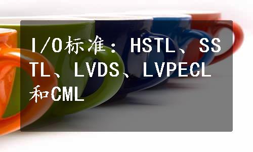 I/O标准：HSTL、SSTL、LVDS、LVPECL和CML