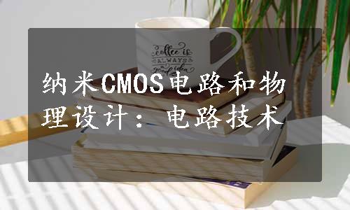 纳米CMOS电路和物理设计：电路技术