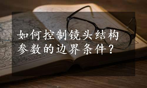 如何控制镜头结构参数的边界条件？