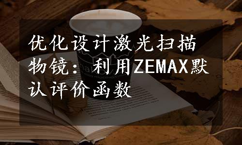 优化设计激光扫描物镜：利用ZEMAX默认评价函数