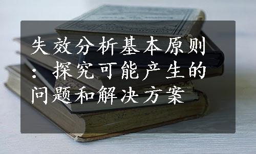 失效分析基本原则：探究可能产生的问题和解决方案