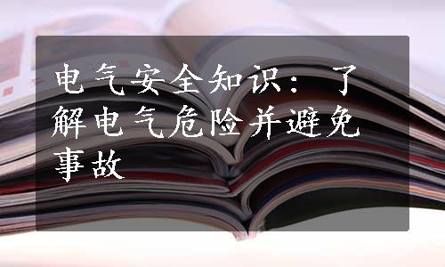 电气安全知识: 了解电气危险并避免事故