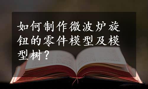 如何制作微波炉旋钮的零件模型及模型树？