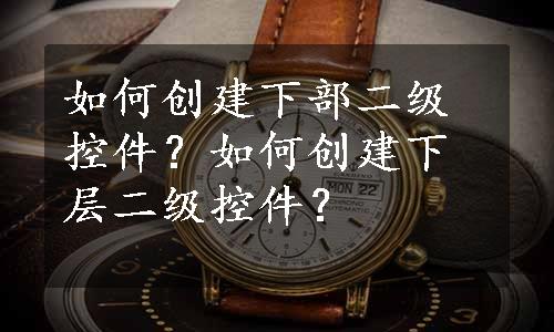 如何创建下部二级控件？如何创建下层二级控件？