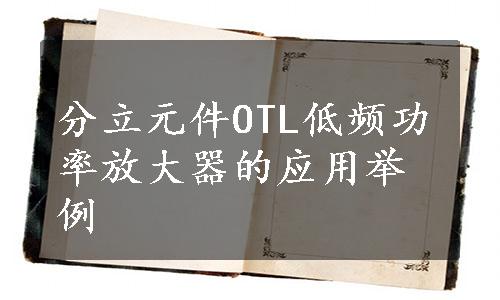 分立元件OTL低频功率放大器的应用举例