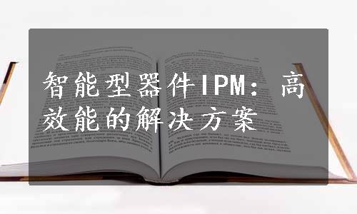 智能型器件IPM：高效能的解决方案