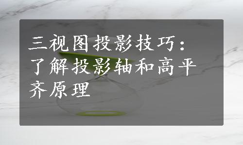 三视图投影技巧：了解投影轴和高平齐原理