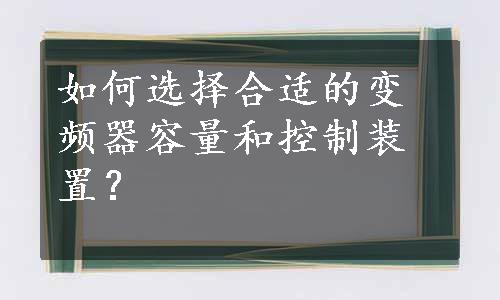 如何选择合适的变频器容量和控制装置？