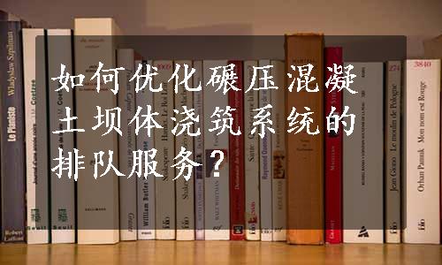 如何优化碾压混凝土坝体浇筑系统的排队服务？