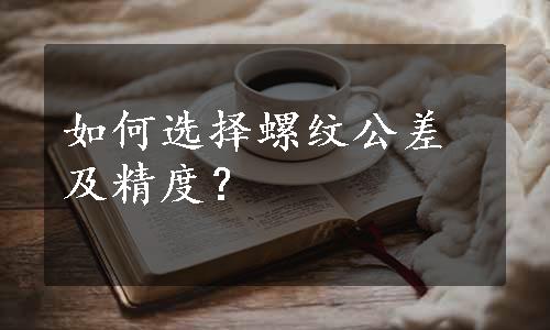 如何选择螺纹公差及精度？