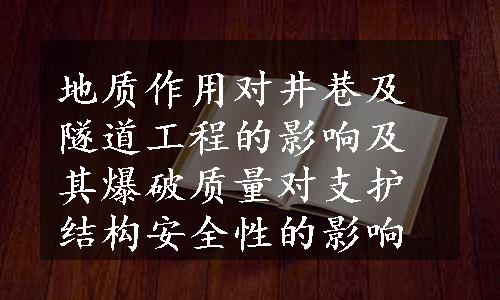 地质作用对井巷及隧道工程的影响及其爆破质量对支护结构安全性的影响