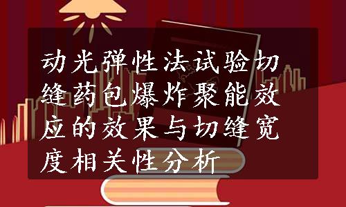 动光弹性法试验切缝药包爆炸聚能效应的效果与切缝宽度相关性分析