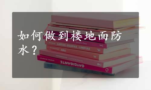 如何做到楼地面防水？