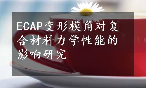 ECAP变形模角对复合材料力学性能的影响研究