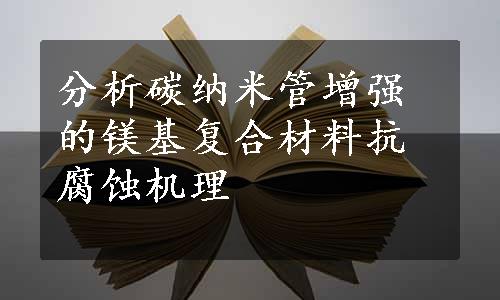 分析碳纳米管增强的镁基复合材料抗腐蚀机理