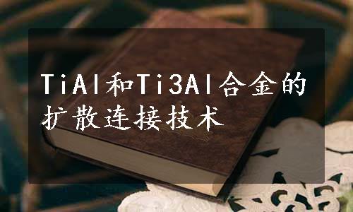 TiAl和Ti3Al合金的扩散连接技术