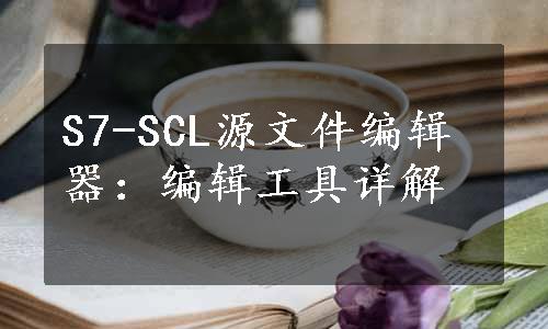 S7-SCL源文件编辑器：编辑工具详解