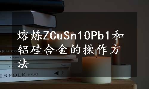 熔炼ZCuSn10Pb1和铝硅合金的操作方法