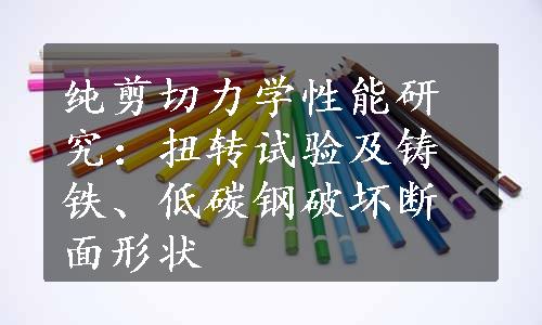 纯剪切力学性能研究：扭转试验及铸铁、低碳钢破坏断面形状