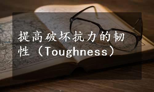 提高破坏抗力的韧性（Toughness）