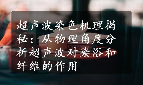 超声波染色机理揭秘：从物理角度分析超声波对染浴和纤维的作用