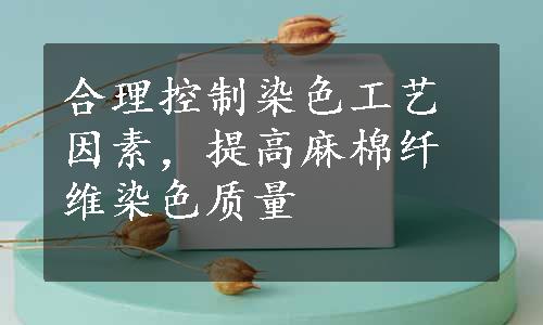 合理控制染色工艺因素，提高麻棉纤维染色质量