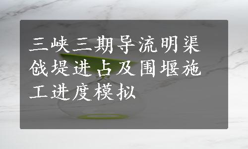 三峡三期导流明渠戗堤进占及围堰施工进度模拟