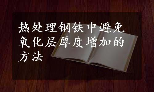 热处理钢铁中避免氧化层厚度增加的方法