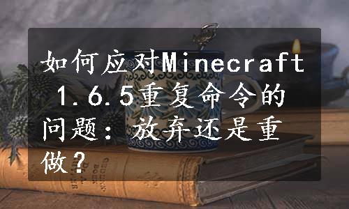 如何应对Minecraft 1.6.5重复命令的问题：放弃还是重做？