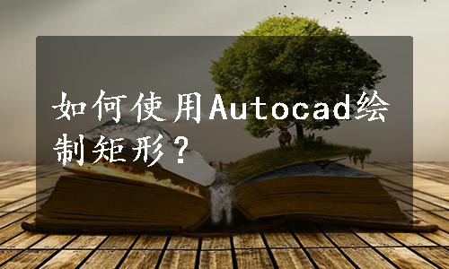 如何使用Autocad绘制矩形？