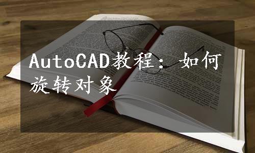 AutoCAD教程：如何旋转对象