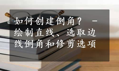 如何创建倒角？ - 绘制直线、选取边线倒角和修剪选项